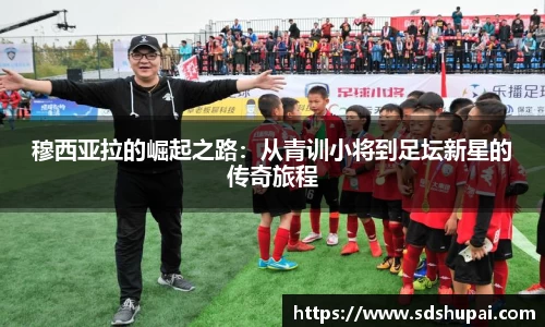 穆西亚拉的崛起之路：从青训小将到足坛新星的传奇旅程