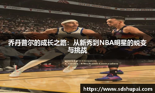 乔丹普尔的成长之路：从新秀到NBA明星的蜕变与挑战