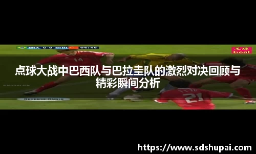 点球大战中巴西队与巴拉圭队的激烈对决回顾与精彩瞬间分析