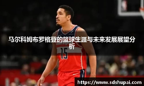 马尔科姆布罗格登的篮球生涯与未来发展展望分析