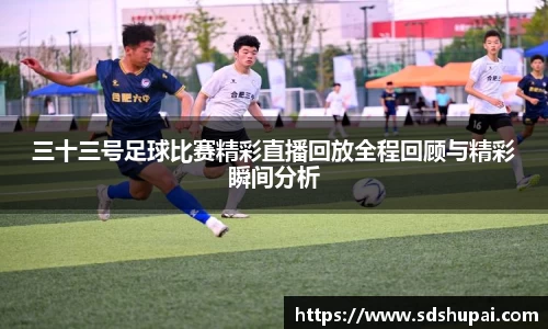 三十三号足球比赛精彩直播回放全程回顾与精彩瞬间分析